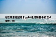 电话销售完整话术ppt&amp;电话销售中的话术模板下载