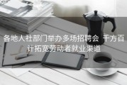 各地人社部门举办多场招聘会  千方百计拓宽劳动者就业渠道