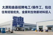 太原阳曲县招聘电工/操作工，包住有经验优先，金紫利生物新材料招人