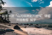 玩家亲测“山河棋牌能开挂吗”详细开挂教程- 知乎
