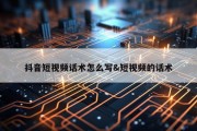 抖音短视频话术怎么写&amp;短视频的话术