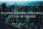 凉山州举办56场招聘会达成就业意向2.15万人次，助力就业稳定