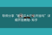 导师分享“新蜜瓜大厅能开挂吗”详细开挂教程- 知乎