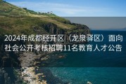 2024年成都经开区（龙泉驿区）面向社会公开考核招聘11名教育人才公告