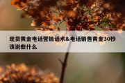 现货黄金电话营销话术&amp;电话销售黄金30秒该说些什么