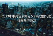 2023年市调话术揭秘 5个高效技巧助你提升沟通力