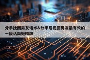 分手挽回男友话术&amp;分手后挽回男友最有效的一段话简短精辟