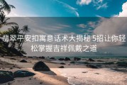 翡翠平安扣寓意话术大揭秘 5招让你轻松掌握吉祥佩戴之道
