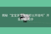 揭秘“宝宝浙江游戏可以开挂吗”开挂教程-知乎
