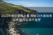 2023年电信销售必看 揭秘10大高效率话术 提升业绩不是梦