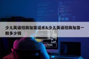 少儿英语招商加盟话术&amp;少儿英语招商加盟一般多少钱
