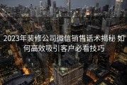 2023年装修公司微信销售话术揭秘 如何高效吸引客户必看技巧