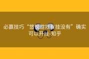 必赢技巧“悠悦游戏有挂没有”确实可以开挂-知乎