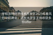 呼和浩特经济技术开发区2025年春风行动招聘会：返乡大学生王帅收获多份offer