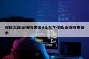 保险车险电话销售话术&amp;车子保险电话销售话术