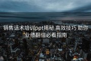 销售话术培训ppt揭秘 高效技巧 助你业绩翻倍必看指南