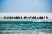 产后康复销售话术培训&amp;产后康复销售方案