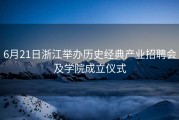 6月21日浙江举办历史经典产业招聘会及学院成立仪式