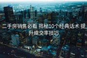 二手房销售必看 揭秘10个经典话术 提升成交率技巧