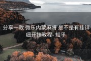  分享一款 微乐内蒙麻将 是不是有挂详细开挂教程- 知乎