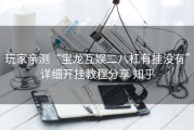 玩家亲测“宝龙互娱二八杠有挂没有”详细开挂教程分享 知乎