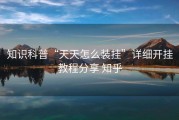 知识科普“天天怎么装挂”详细开挂教程分享 知乎