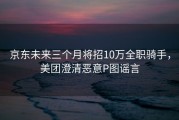 京东未来三个月将招10万全职骑手，美团澄清恶意P图谣言