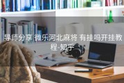  导师分享 微乐河北麻将 有挂吗开挂教程-知乎