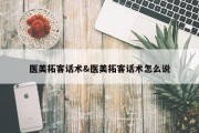 医美拓客话术&amp;医美拓客话术怎么说