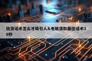 信贷话术怎么才吸引人&amp;电销贷款最佳话术30秒