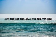 二手车置换新车话术&amp;二手车置换广告文案