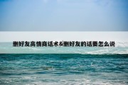 删好友高情商话术&amp;删好友的话要怎么说
