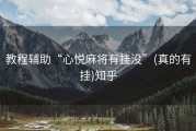 教程辅助“心悦麻将有挂没”(真的有挂)知乎