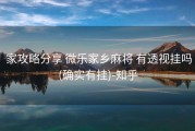  家攻略分享 微乐家乡麻将 有透视挂吗(确实有挂)-知乎