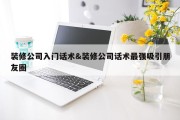 装修公司入门话术&amp;装修公司话术最强吸引朋友圈