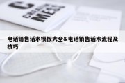 电话销售话术模板大全&amp;电话销售话术流程及技巧
