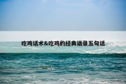 吃鸡话术&amp;吃鸡的经典语录五句话