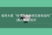 指导大家“哈灵上海麻将究竟有挂吗”(真的有挂)知乎