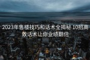 2023年售楼技巧和话术全揭秘 10招高效话术让你业绩翻倍