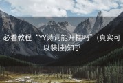 必看教程“YY诗词能开挂吗”(真实可以装挂)知乎