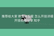  推荐给大家 微乐卡五星 怎么开挂详细开挂教程分享 知乎