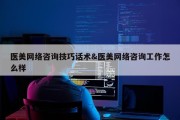 医美网络咨询技巧话术&amp;医美网络咨询工作怎么样