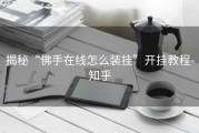 揭秘“佛手在线怎么装挂”开挂教程-知乎
