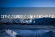 彩宝知识销售话术揭秘 5招高效话术助你业绩翻倍