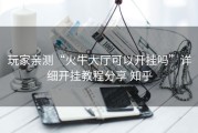 玩家亲测“火牛大厅可以开挂吗”详细开挂教程分享 知乎