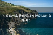  家攻略分享 快乐碰胡 有挂没(真的有挂)知乎