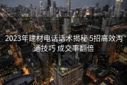 2023年建材电话话术揭秘 5招高效沟通技巧 成交率翻倍
