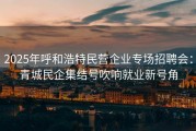 2025年呼和浩特民营企业专场招聘会：青城民企集结号吹响就业新号角