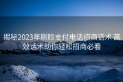 揭秘2023年刷脸支付电话招商话术 高效话术助你轻松招商必看