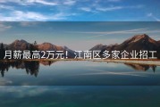 月薪最高2万元！江南区多家企业招工